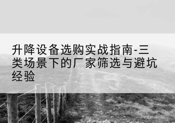 子洲移动式升降机厂家推荐-升降设备选购实战指南-三类场景下的厂家筛选与避坑经验