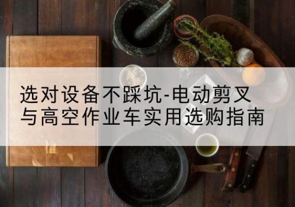 子洲电动剪叉升降平台怎么选-选对设备不踩坑-电动剪叉与高空作业车实用选购指南