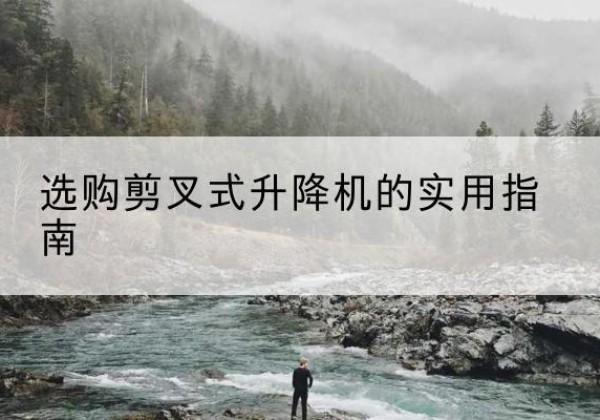 子洲剪叉式升降机怎么选-选购剪叉式升降机的实用指南
