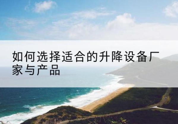 子洲电动升降平台厂家-如何选择适合的升降设备厂家与产品